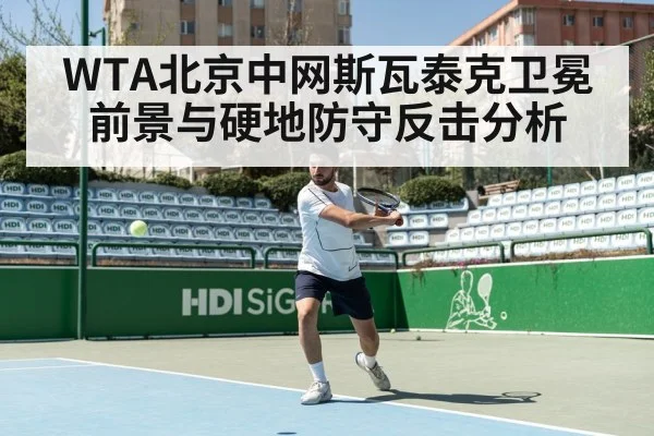 WTA北京中网斯瓦泰克卫冕前景与硬地防守反击分析
