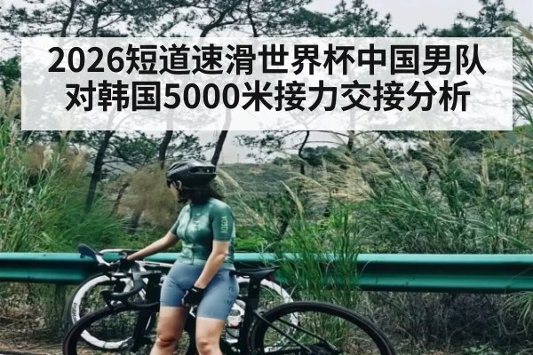 2026短道速滑世界杯中国男队对韩国5000米接力交接分析