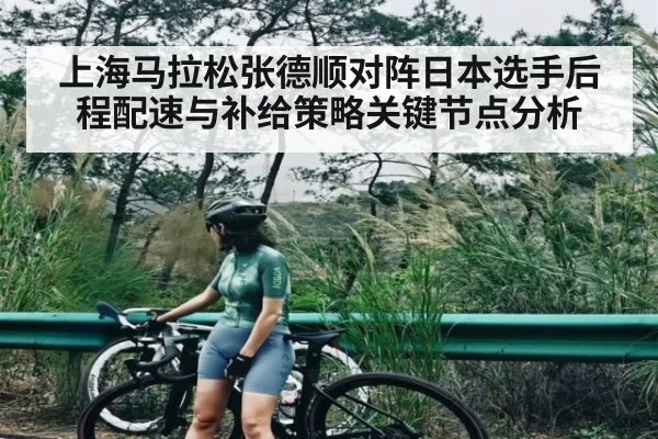 上海马拉松张德顺对阵日本选手后程配速与补给策略关键节点分析